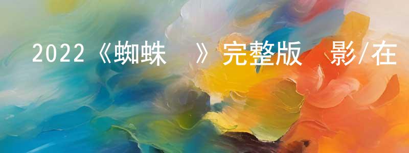 蔡明富的動漫綜藝大全,2022《蜘蛛頭》完整版電影/在線觀看/百度云-美劇天堂